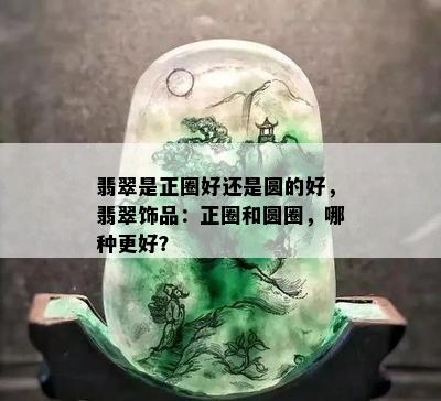 翡翠是正圈好还是圆的好，翡翠饰品：正圈和圆圈，哪种更好？