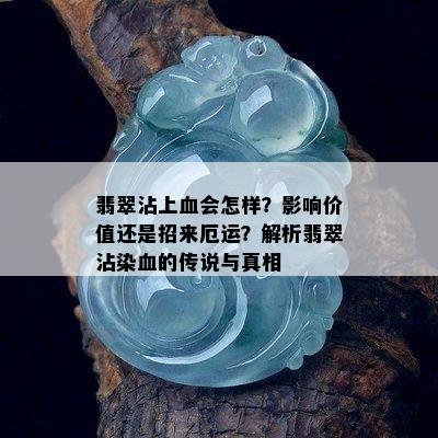 翡翠沾上血会怎样？影响价值还是招来厄运？解析翡翠沾染血的传说与真相