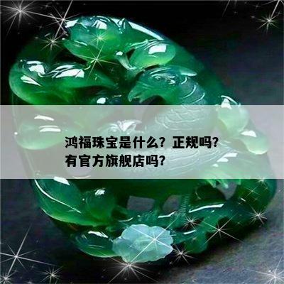 鸿福珠宝是什么？正规吗？有官方旗舰店吗？