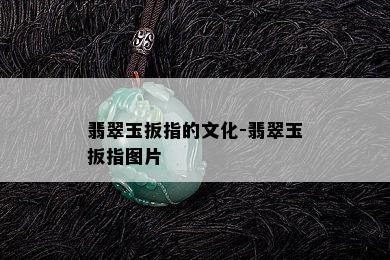 翡翠玉扳指的文化-翡翠玉扳指图片