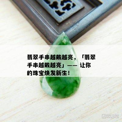 翡翠手串越戴越亮，「翡翠手串越戴越亮」—— 让你的珠宝焕发新生！