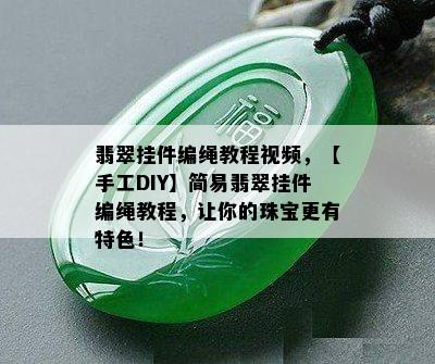 翡翠挂件编绳教程视频，【手工DIY】简易翡翠挂件编绳教程，让你的珠宝更有特色！