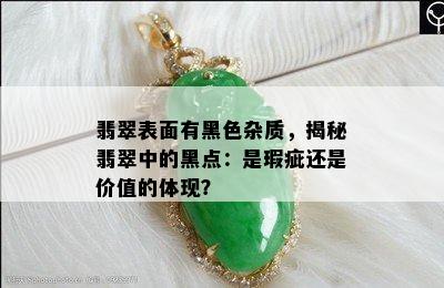 翡翠表面有黑色杂质，揭秘翡翠中的黑点：是瑕疵还是价值的体现？