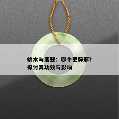 桃木与翡翠：哪个更辟邪？探讨其功效与影响