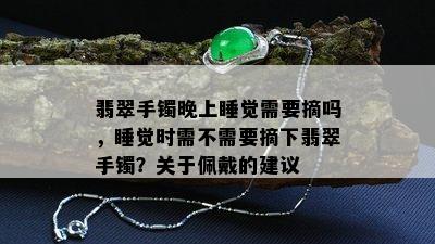 翡翠手镯晚上睡觉需要摘吗，睡觉时需不需要摘下翡翠手镯？关于佩戴的建议