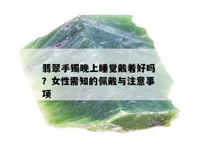 翡翠手镯晚上睡觉戴着好吗？女性需知的佩戴与注意事项