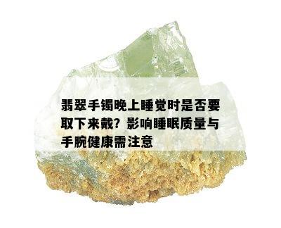 翡翠手镯晚上睡觉时是否要取下来戴？影响睡眠质量与手腕健康需注意