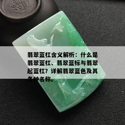 翡翠蓝杠含义解析：什么是翡翠蓝杠、翡翠蓝标与翡翠起蓝杠？详解翡翠蓝色及其各种名称。