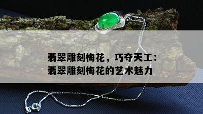 翡翠雕刻梅花，巧夺天工：翡翠雕刻梅花的艺术魅力