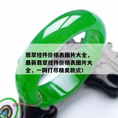 翡翠挂件价格表图片大全，最新翡翠挂件价格表图片大全，一网打尽精美款式！