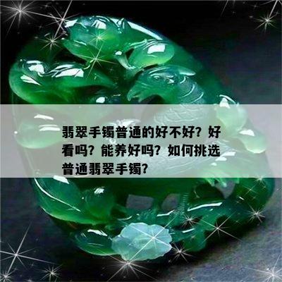 翡翠手镯普通的好不好？好看吗？能养好吗？如何挑选普通翡翠手镯？