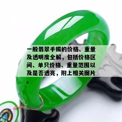 一般翡翠手镯的价格、重量及透明度全解，包括价格区间、单只价格、重量范围以及是否透亮，附上相关图片。