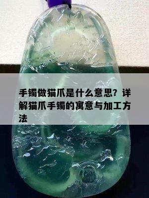 手镯做猫爪是什么意思？详解猫爪手镯的寓意与加工方法