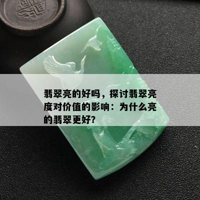 翡翠亮的好吗，探讨翡翠亮度对价值的影响：为什么亮的翡翠更好？