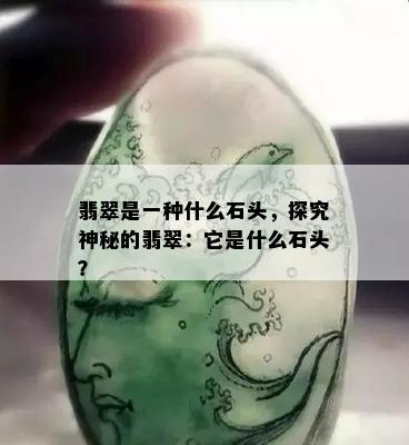 翡翠是一种什么石头，探究神秘的翡翠：它是什么石头？