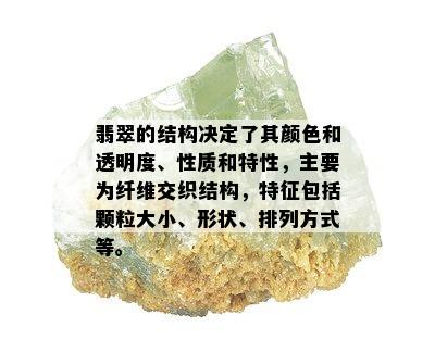 翡翠的结构决定了其颜色和透明度、性质和特性，主要为纤维交织结构，特征包括颗粒大小、形状、排列方式等。