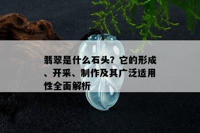 翡翠是什么石头？它的形成、开采、制作及其广泛适用性全面解析