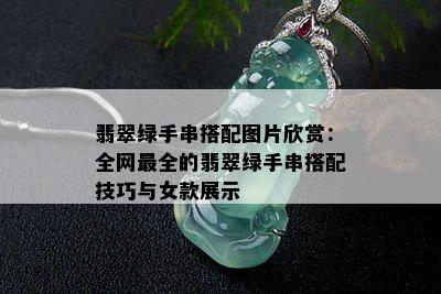 翡翠绿手串搭配图片欣赏：全网最全的翡翠绿手串搭配技巧与女款展示