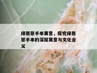 绿翡翠手串寓意，探究绿翡翠手串的深层寓意与文化含义