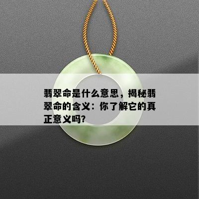 翡翠命是什么意思，揭秘翡翠命的含义：你了解它的真正意义吗？