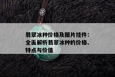 翡翠冰种价格及图片挂件：全面解析翡翠冰种的价格、特点与价值