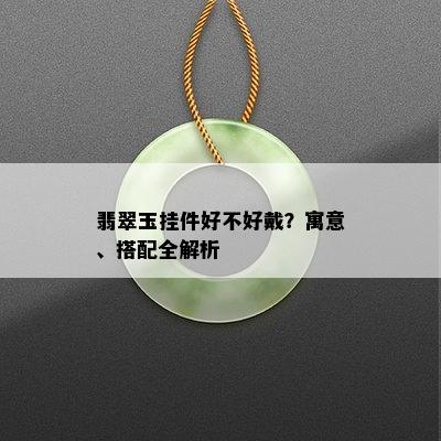 翡翠玉挂件好不好戴？寓意、搭配全解析