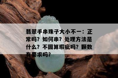 翡翠手串珠子大小不一：正常吗？如何串？处理方法是什么？不圆算瑕疵吗？颗数有要求吗？