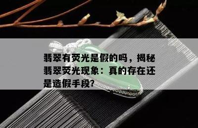 翡翠有荧光是假的吗，揭秘翡翠荧光现象：真的存在还是造假手段？