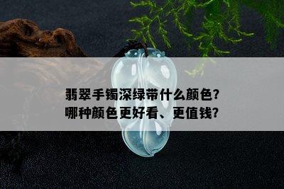 翡翠手镯深绿带什么颜色？哪种颜色更好看、更值钱？