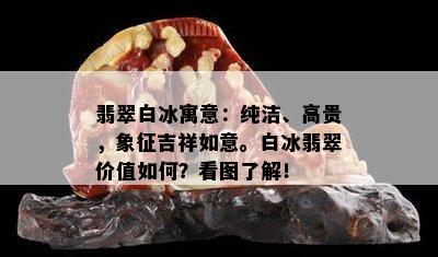 翡翠白冰寓意：纯洁、高贵，象征吉祥如意。白冰翡翠价值如何？看图了解！