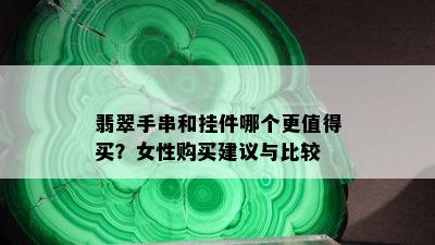 翡翠手串和挂件哪个更值得买？女性购买建议与比较