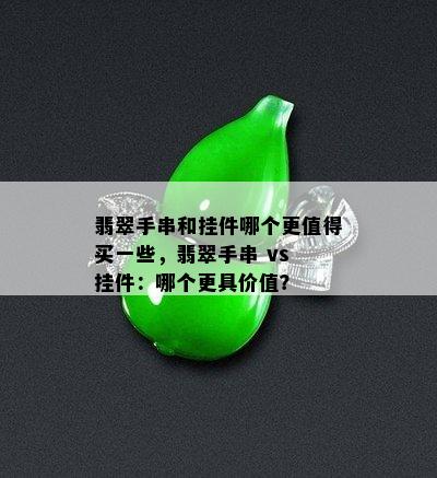 翡翠手串和挂件哪个更值得买一些，翡翠手串 vs 挂件：哪个更具价值？