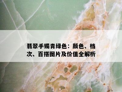 翡翠手镯青绿色：颜色、档次、百搭图片及价值全解析