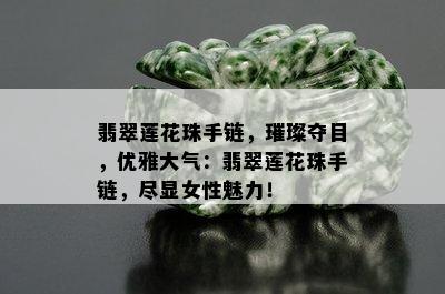 翡翠莲花珠手链，璀璨夺目，优雅大气：翡翠莲花珠手链，尽显女性魅力！