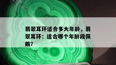 翡翠耳环适合多大年龄，翡翠耳环：适合哪个年龄段佩戴？