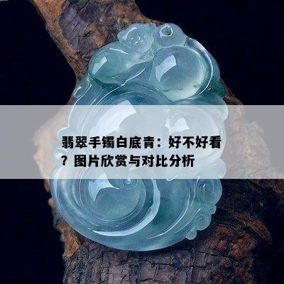 翡翠手镯白底青：好不好看？图片欣赏与对比分析