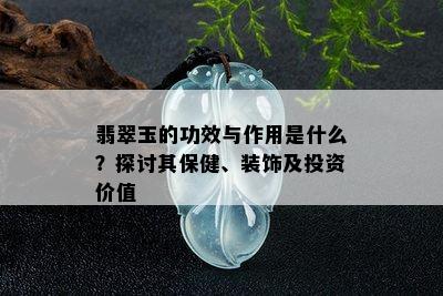 翡翠玉的功效与作用是什么？探讨其保健、装饰及投资价值