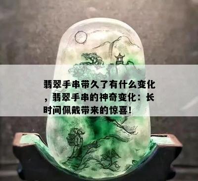 翡翠手串带久了有什么变化，翡翠手串的神奇变化：长时间佩戴带来的惊喜！