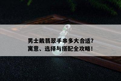 男士戴翡翠手串多大合适？寓意、选择与搭配全攻略！