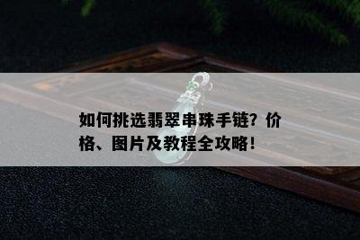 如何挑选翡翠串珠手链？价格、图片及教程全攻略！