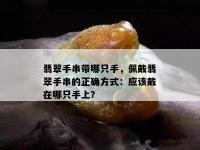 翡翠手串带哪只手，佩戴翡翠手串的正确方式：应该戴在哪只手上？