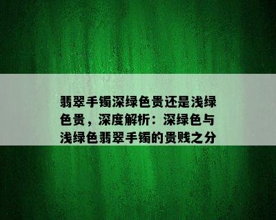 翡翠手镯深绿色贵还是浅绿色贵，深度解析：深绿色与浅绿色翡翠手镯的贵贱之分