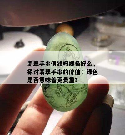 翡翠手串值钱吗绿色好么，探讨翡翠手串的价值：绿色是否意味着更贵重？