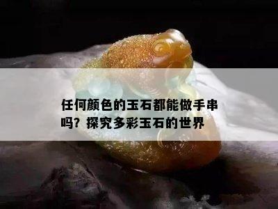 任何颜色的玉石都能做手串吗？探究多彩玉石的世界