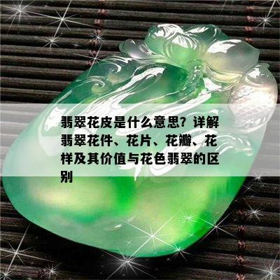 翡翠花皮是什么意思？详解翡翠花件、花片、花瓣、花样及其价值与花色翡翠的区别