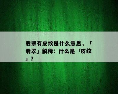 翡翠有皮纹是什么意思，「翡翠」解释：什么是「皮纹」？