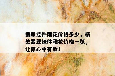 翡翠挂件雕花价格多少，精美翡翠挂件雕花价格一览，让你心中有数！