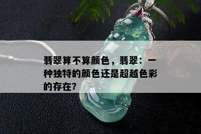 翡翠算不算颜色，翡翠：一种独特的颜色还是超越色彩的存在？