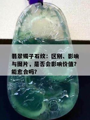 翡翠镯子石纹：区别、影响与图片，是否会影响价值？能愈合吗？