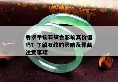 翡翠手镯石纹会影响其价值吗？了解石纹的影响及佩戴注意事项